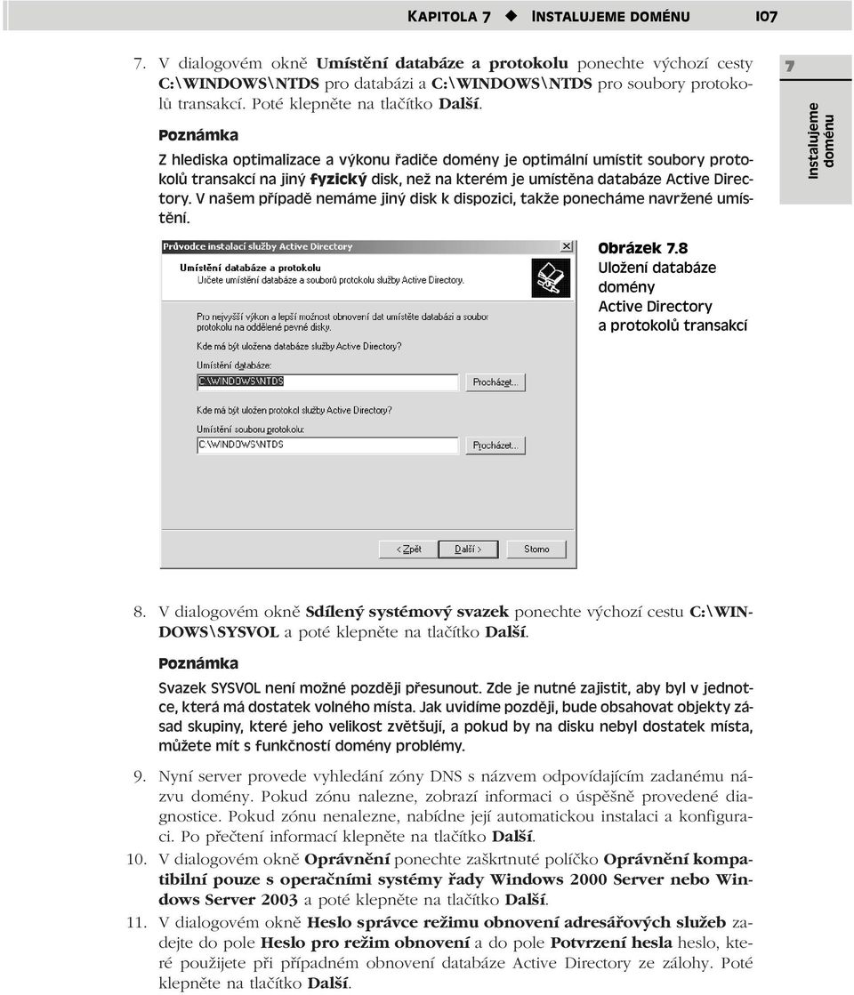 Z hlediska optimalizace a výkonu řadiče domény je optimální umístit soubory protokolů transakcí na jiný fyzický disk, než na kterém je umístěna databáze Active Directory.