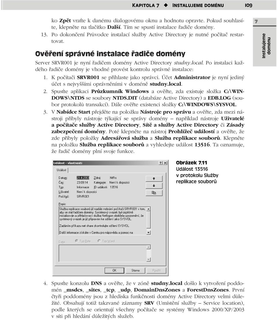 Po instalaci každého řadiče domény je vhodné provést kontrolu správné instalace: 1. K počítači SRVR001 se přihlaste jako správci.