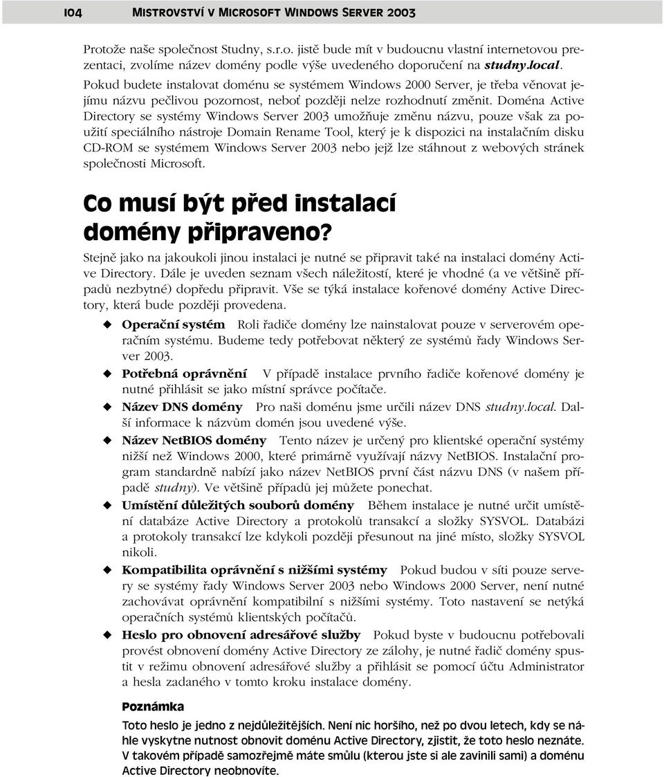 Doména Active Directory se systémy Windows Server 2003 umožňuje změnu názvu, pouze však za použití speciálního nástroje Domain Rename Tool, který je k dispozici na instalačním disku CD-ROM se