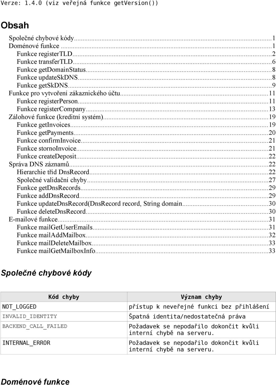 ..19 Funkce getpayments...20 Funkce confirminvoice...21 Funkce stornoinvoice...21 Funkce createdeposit...22 Správa DNS záznamů...22 Hierarchie tříd DnsRecord...22 Společné validační chyby.