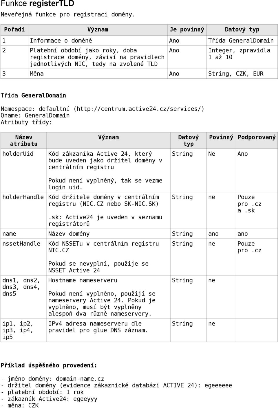 zpravidla 1 až 10 3 Měna Ano String, CZK, EUR Třída GeneralDomain Qname: GeneralDomain Název holderuid Kód zákzaníka Active 24, který bude uveden jako držitel domény v centrálním registru Datový typ