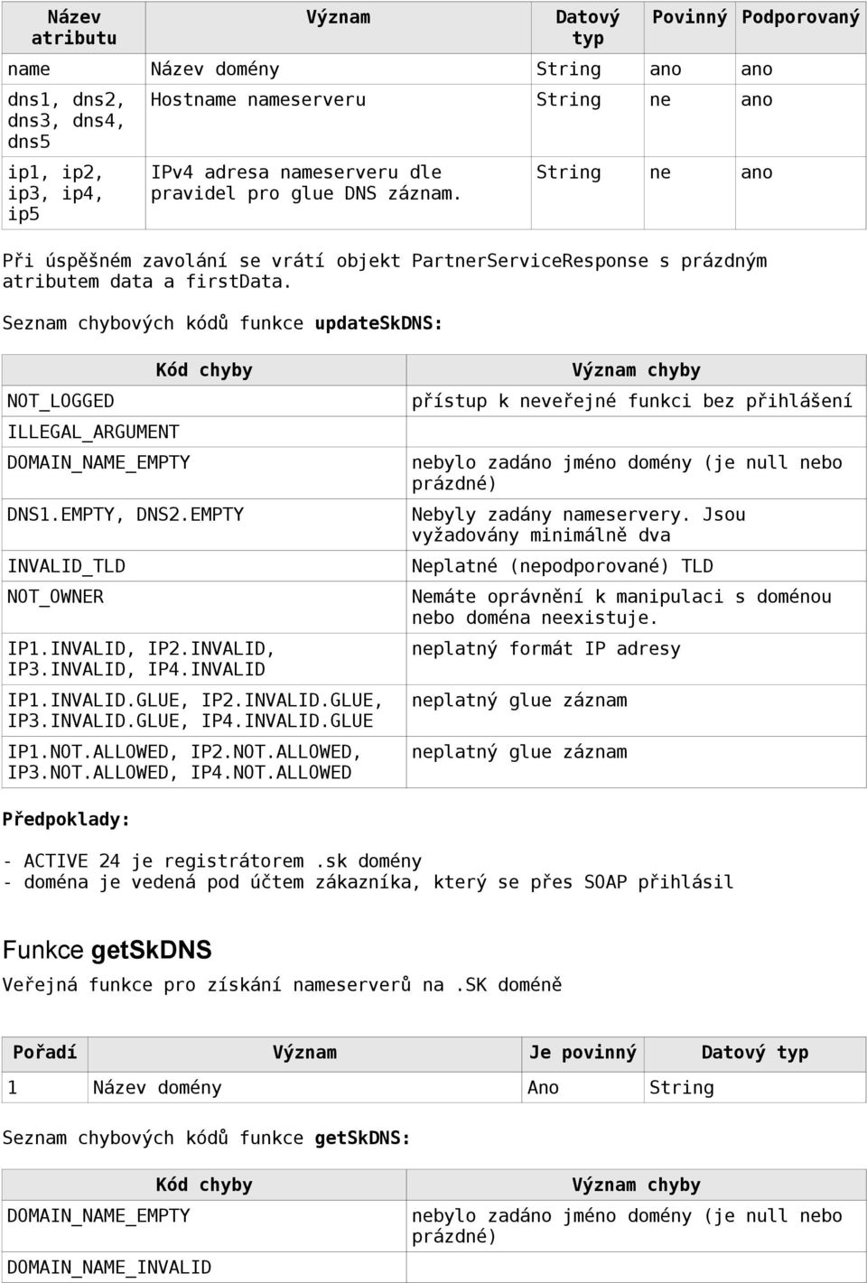 Seznam chybových kódů funkce updateskdns: Podporovaný NOT_LOGGED ILLEGAL_ARGUMENT DOMAIN_NAME_EMPTY DNS1.EMPTY, DNS2.EMPTY INVALID_TLD NOT_OWNER IP1.INVALID, IP2.INVALID, IP3.INVALID, IP4.INVALID IP1.