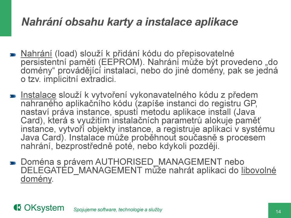 Instalace slouží k vytvoření vykonavatelného kódu z předem nahraného aplikačního kódu (zapíše instanci do registru GP, nastaví práva instance, spustí metodu aplikace install (Java Card), která