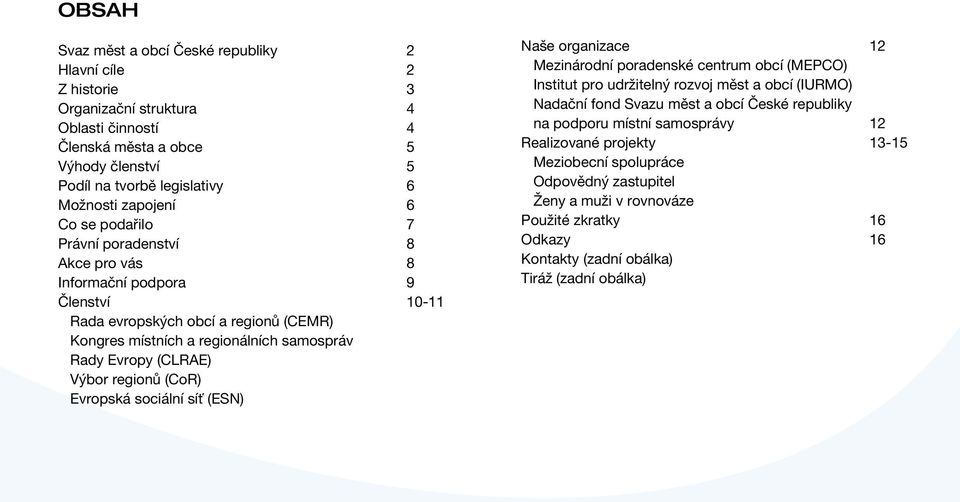 regionů (CoR) Evropská sociální síť (ESN) Naše organizace 12 Mezinárodní poradenské centrum obcí (MEPCO) Institut pro udržitelný rozvoj měst a obcí (IURMO) Nadační fond Svazu měst a obcí České
