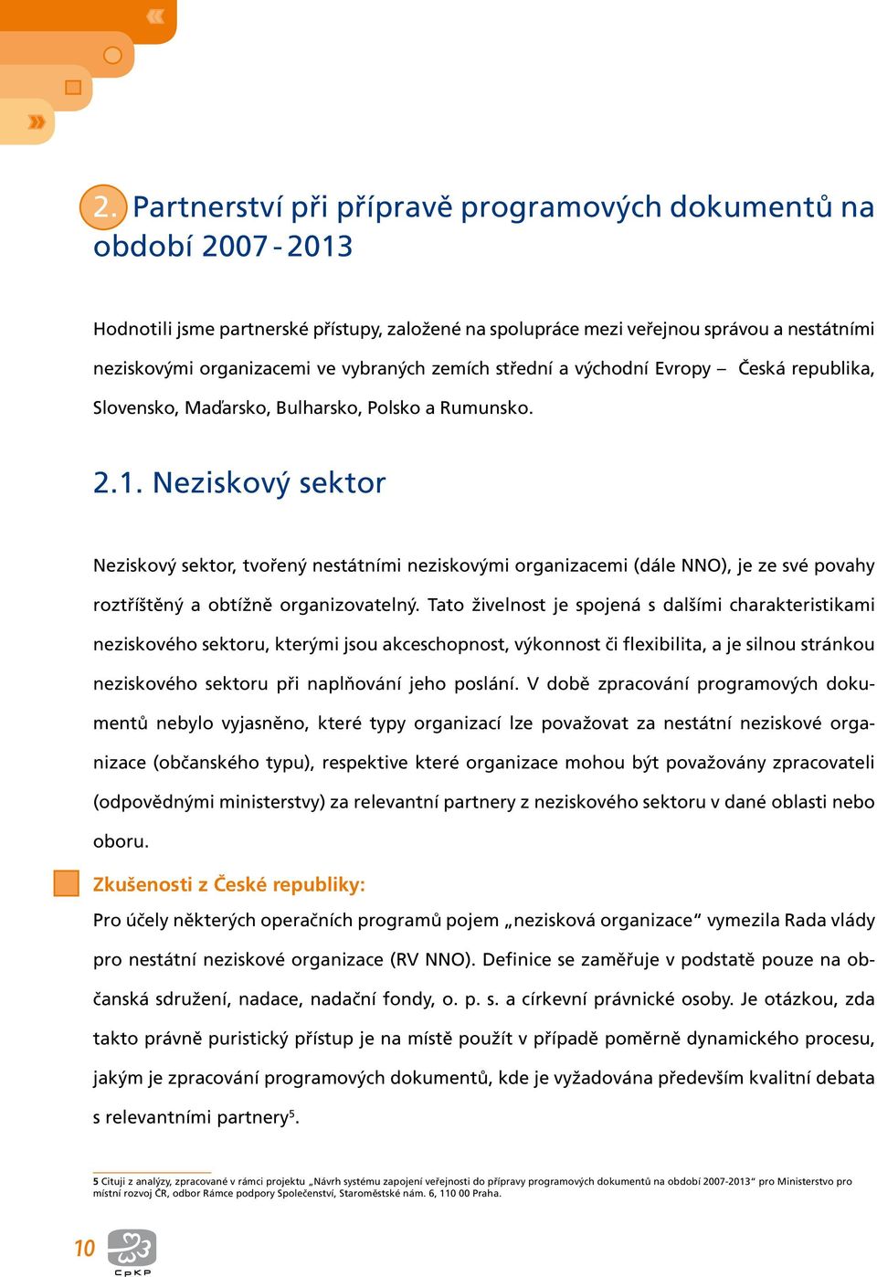 Neziskový sektor Neziskový sektor, tvořený nestátními neziskovými organizacemi (dále NNO), je ze své povahy roztříštěný a obtížně organizovatelný.