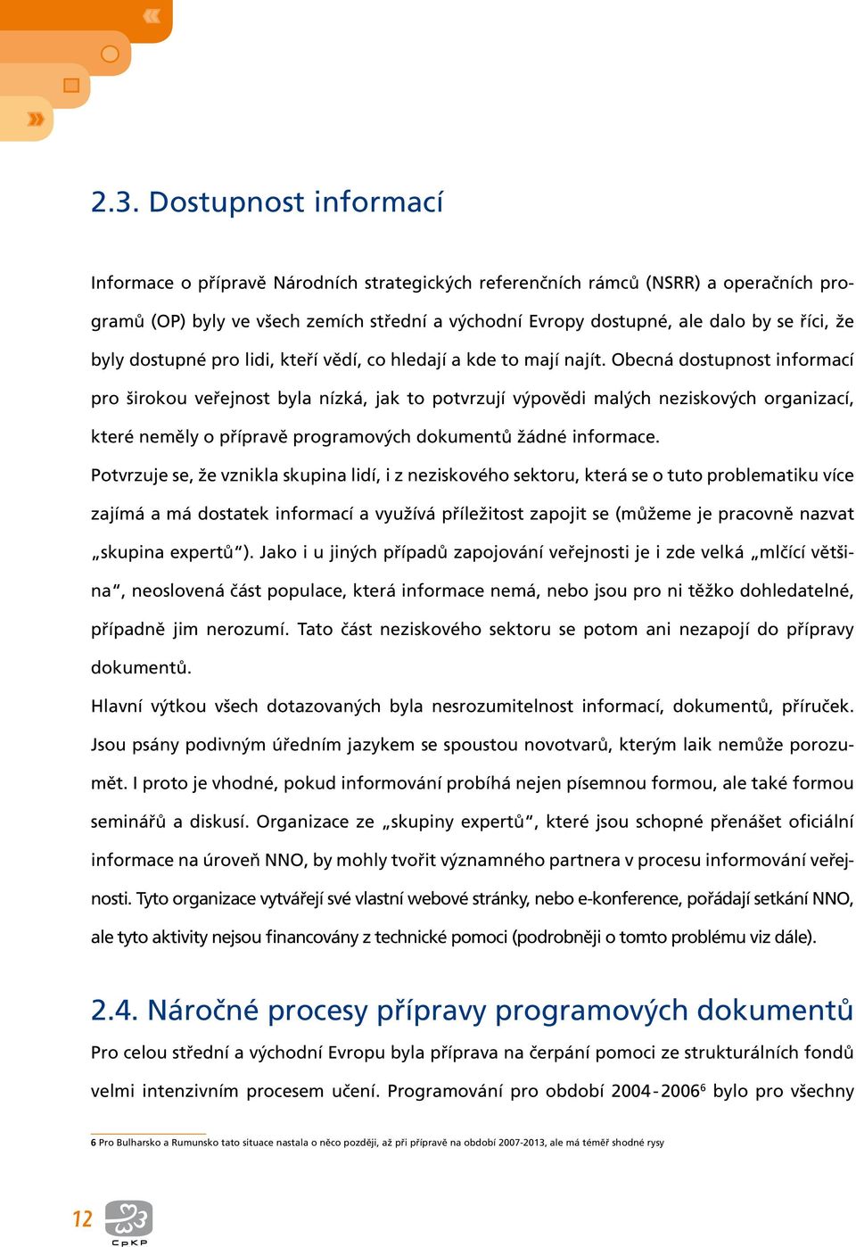 Obecná dostupnost informací pro širokou veřejnost byla nízká, jak to potvrzují výpovědi malých neziskových organizací, které neměly o přípravě programových dokumentů žádné informace.