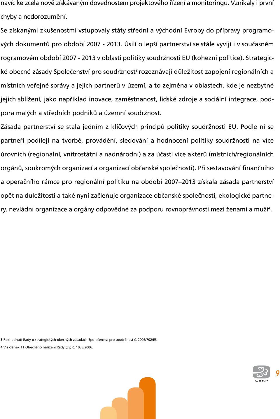 Úsilí o lepší partnerství se stále vyvíjí i v současném rogramovém období 2007-2013 v oblasti politiky soudržnosti EU (kohezní politice).