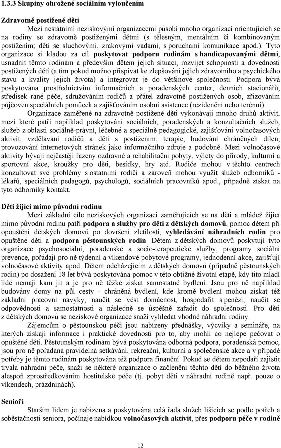 Tyto organizace si kladou za cíl poskytovat podporu rodinám s handicapovanými dětmi, usnadnit těmto rodinám a především dětem jejich situaci, rozvíjet schopnosti a dovednosti postižených dětí (a tím