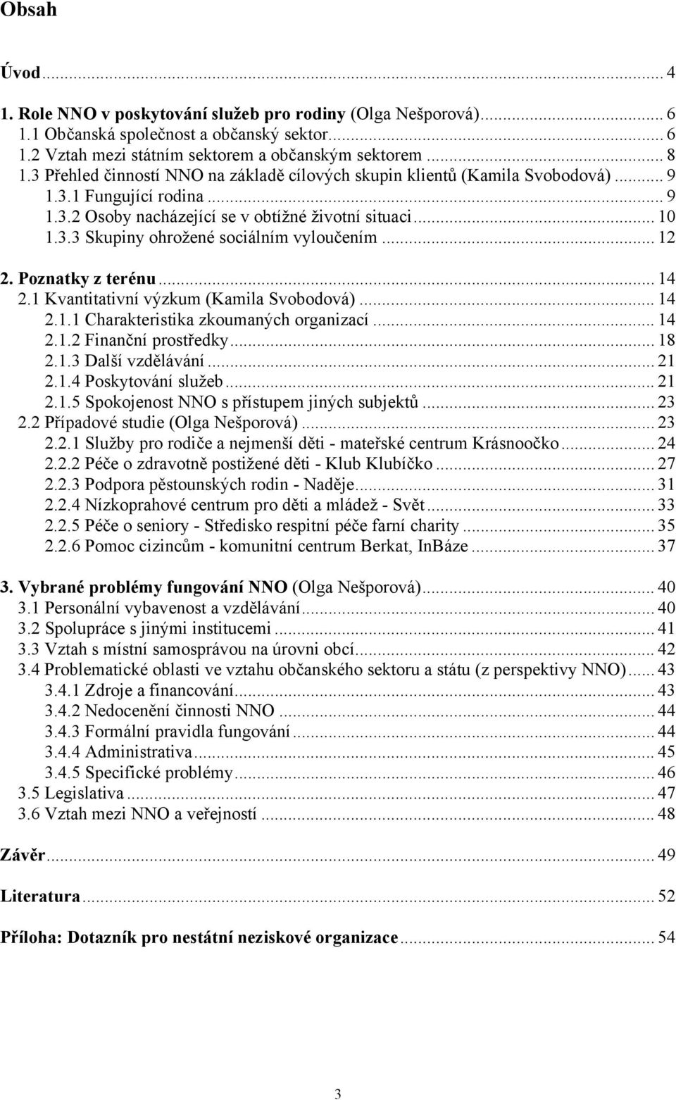 .. 12 2. Poznatky z terénu... 14 2.1 Kvantitativní výzkum (Kamila Svobodová)... 14 2.1.1 Charakteristika zkoumaných organizací... 14 2.1.2 Finanční prostředky... 18 2.1.3 Další vzdělávání... 21 2.1.4 Poskytování služeb.