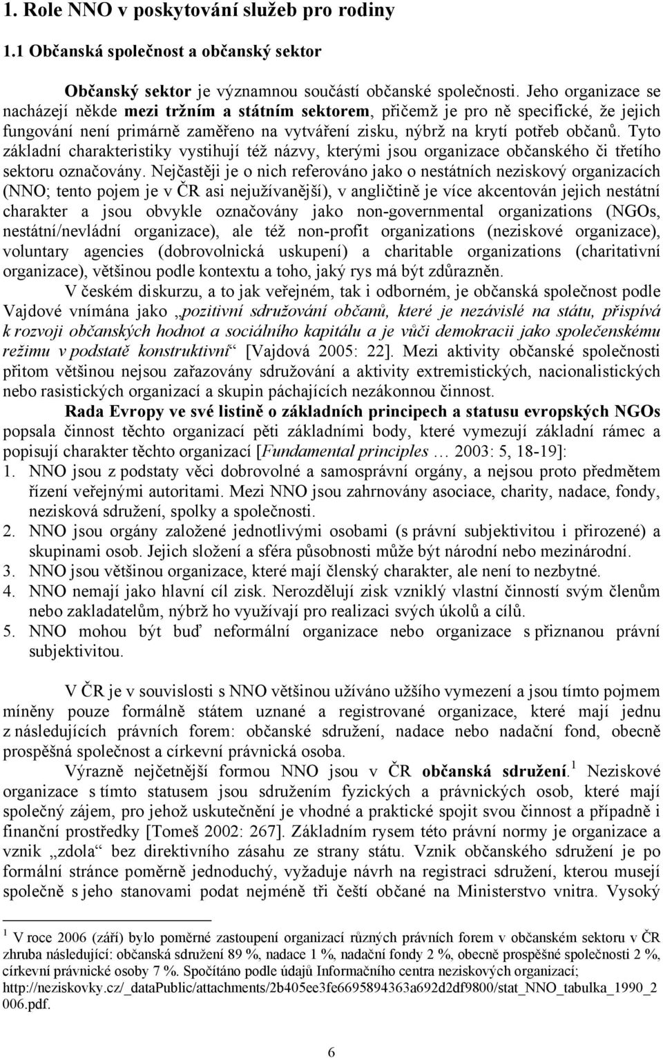 Tyto základní charakteristiky vystihují též názvy, kterými jsou organizace občanského či třetího sektoru označovány.