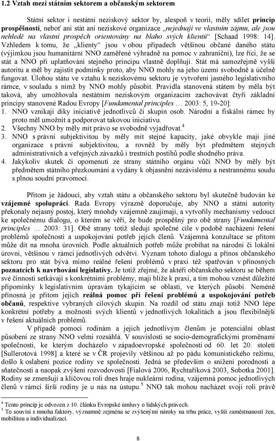 Vzhledem k tomu, že klienty jsou v obou případech většinou občané daného státu (výjimkou jsou humanitární NNO zaměřené výhradně na pomoc v zahraniční), lze říci, že se stát a NNO při uplatňování