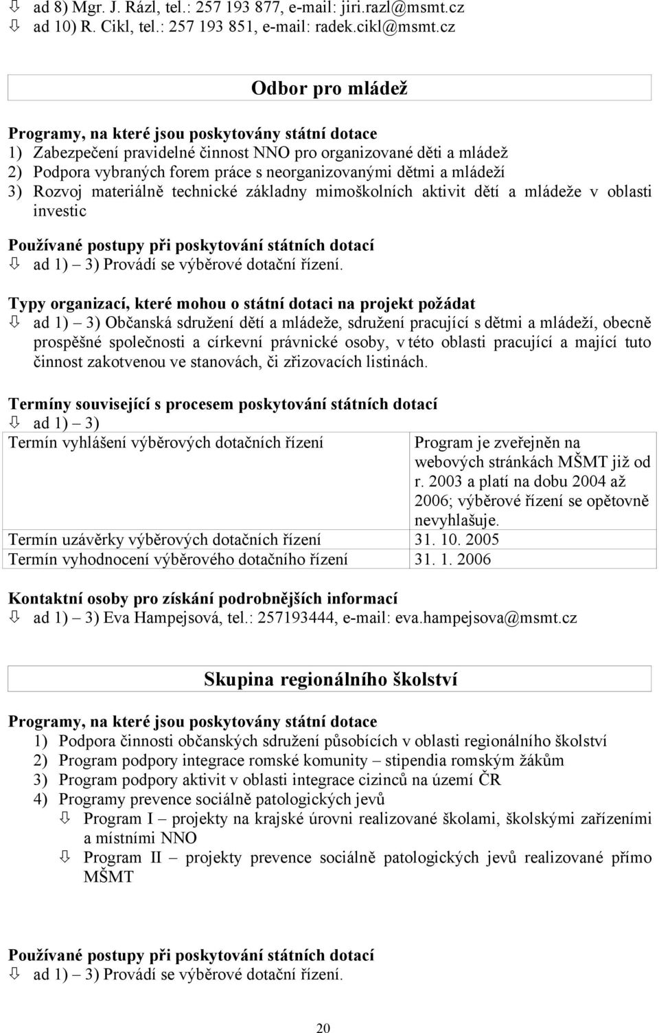 mládeží 3) Rozvoj materiálně technické základny mimoškolních aktivit dětí a mládeže v oblasti investic Používané postupy při poskytování státních dotací ad 1) 3) Provádí se výběrové dotační řízení.