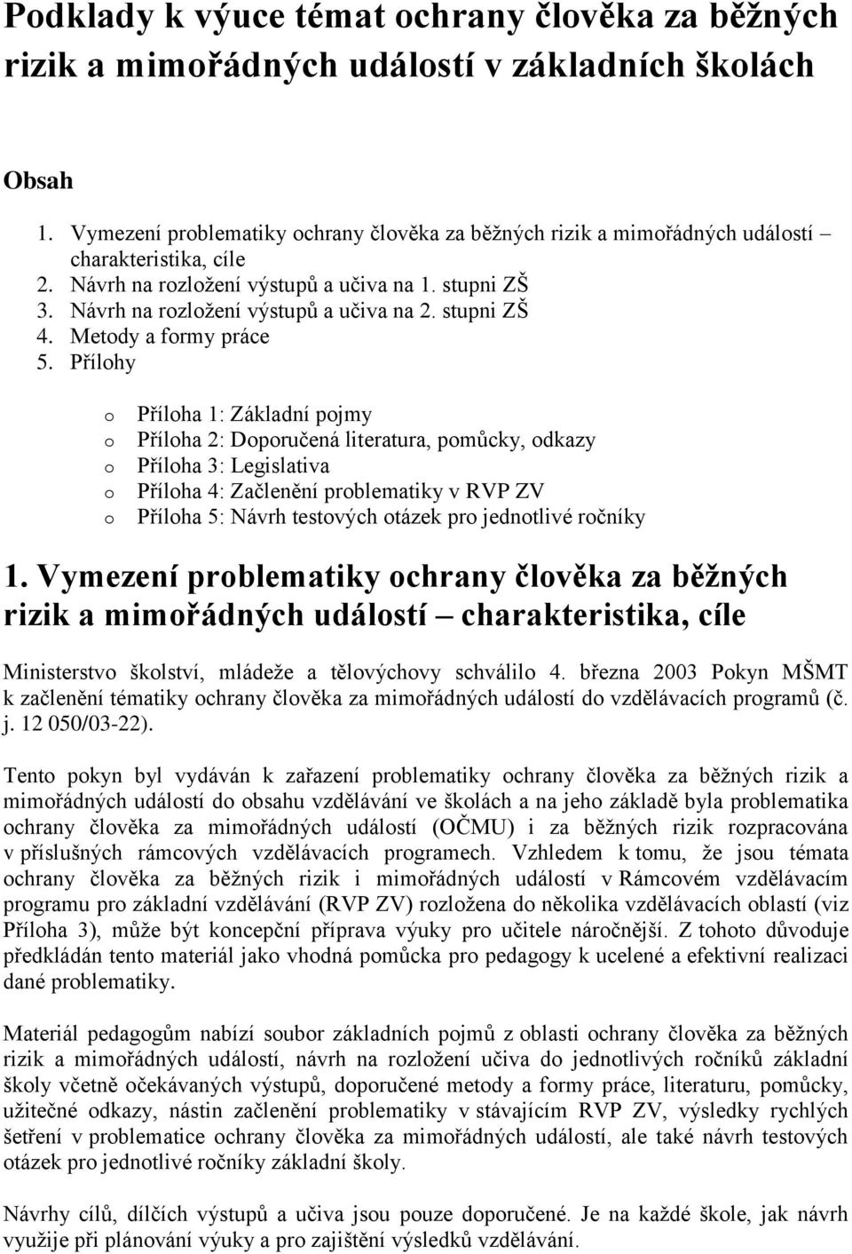 Přílhy Přílha 1: Základní pjmy Přílha 2: Dpručená literatura, pmůcky, dkazy Přílha 3: Legislativa Přílha 4: Začlenění prblematiky v RVP ZV Přílha 5: Návrh testvých tázek pr jedntlivé rčníky 1.