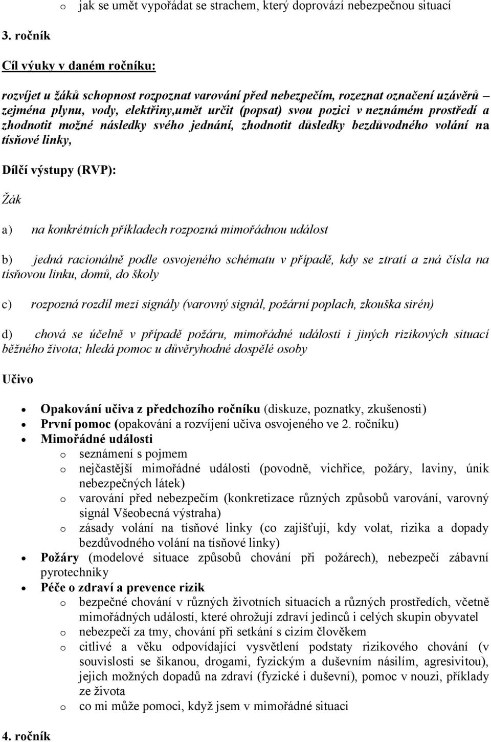 zhdntit mžné následky svéh jednání, zhdntit důsledky bezdůvdnéh vlání na tísňvé linky, a) na knkrétních příkladech rzpzná mimřádnu událst b) jedná racinálně pdle svjenéh schématu v případě, kdy se