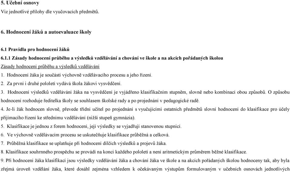 Hodnocení žáka je součástí výchovně vzdělávacího procesu a jeho řízení. 2. Za první i druhé pololetí vydává škola žákovi vysvědčení. 3.