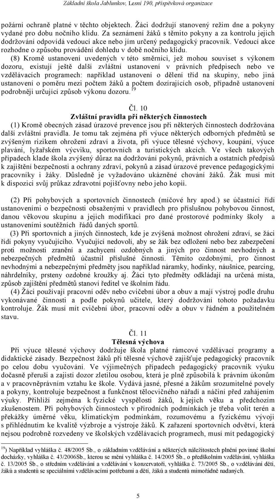 (8) Kromě ustanovení uvedených v této směrnici, jeţ mohou souviset s výkonem dozoru, existují ještě další zvláštní ustanovení v právních předpisech nebo ve vzdělávacích programech: například