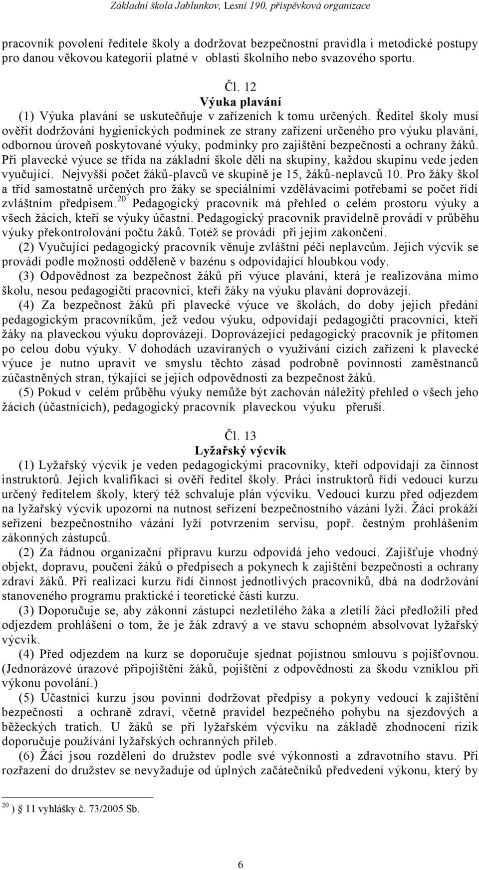 Ředitel školy musí ověřit dodrţování hygienických podmínek ze strany zařízení určeného pro výuku plavání, odbornou úroveň poskytované výuky, podmínky pro zajištění bezpečnosti a ochrany ţáků.