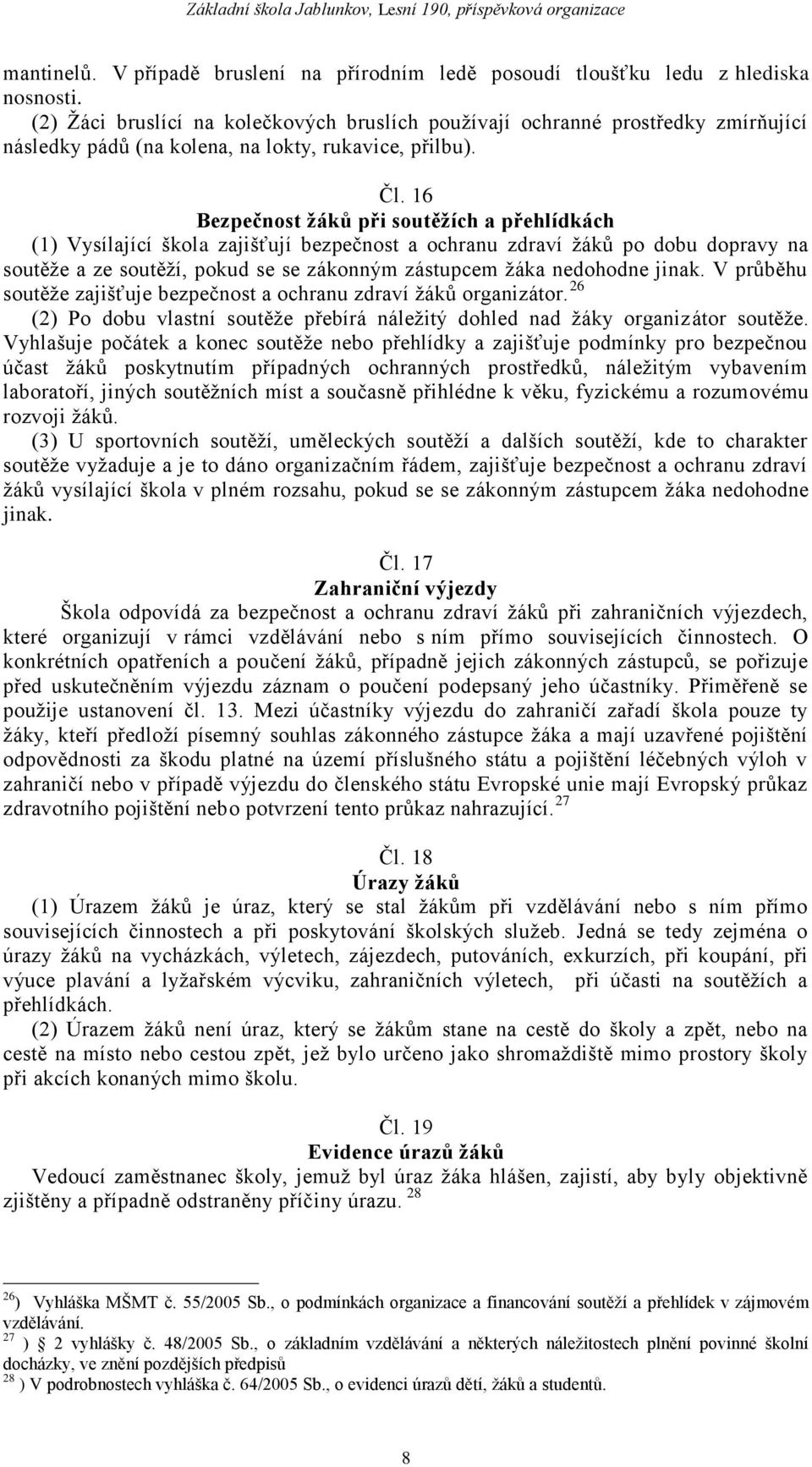 16 Bezpečnost žáků při soutěžích a přehlídkách (1) Vysílající škola zajišťují bezpečnost a ochranu zdraví ţáků po dobu dopravy na soutěţe a ze soutěţí, pokud se se zákonným zástupcem ţáka nedohodne