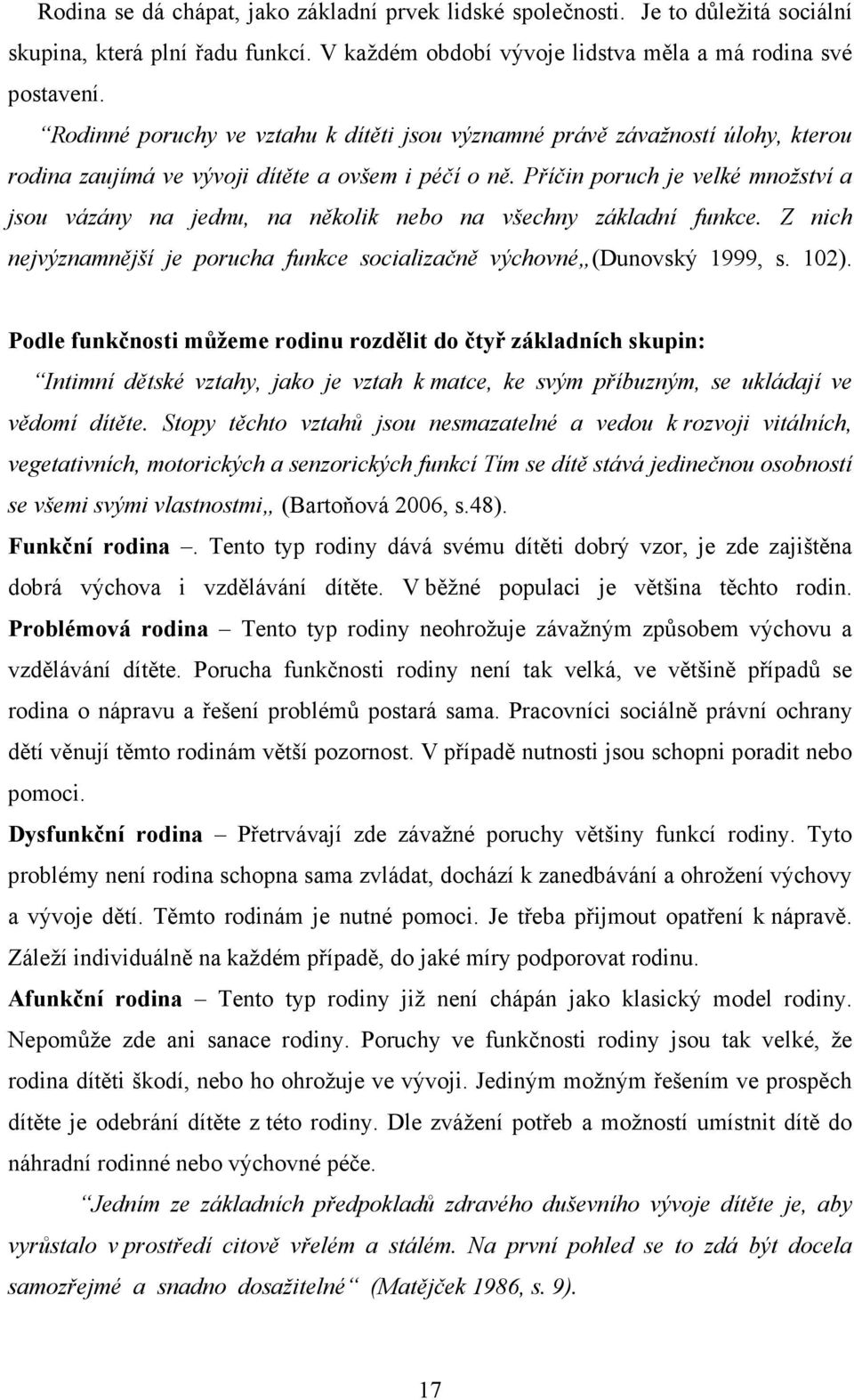 Příčin poruch je velké množství a jsou vázány na jednu, na několik nebo na všechny základní funkce. Z nich nejvýznamnější je porucha funkce socializačně výchovné (Dunovský 1999, s. 102).