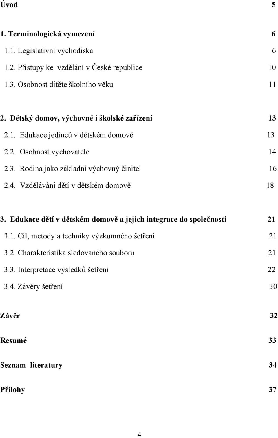 4. Vzdělávání dětí v dětském domově 18 3. Edukace dětí v dětském domově a jejich integrace do společnosti 21 3.1. Cíl, metody a techniky výzkumného šetření 21 3.