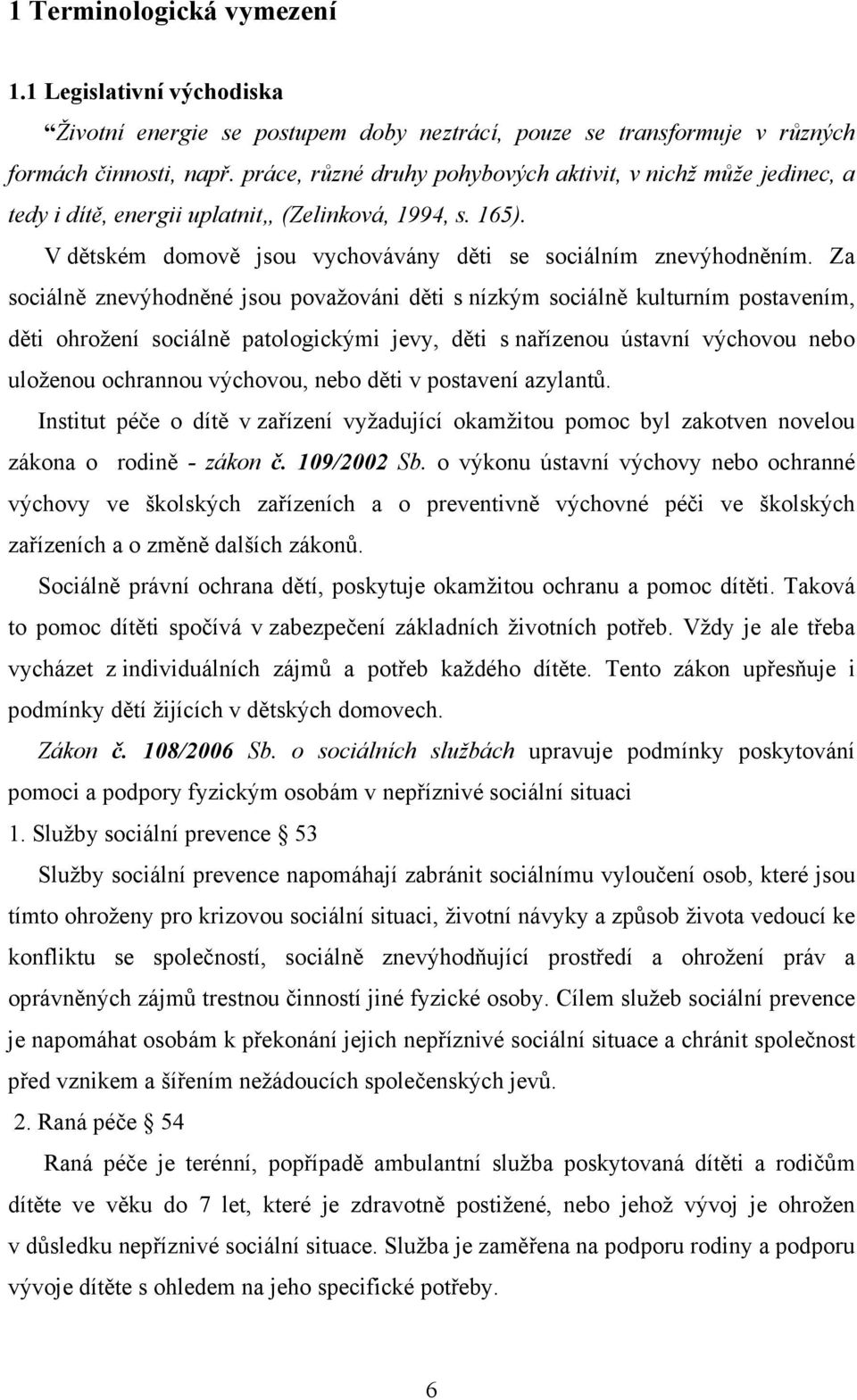 Za sociálně znevýhodněné jsou považováni děti s nízkým sociálně kulturním postavením, děti ohrožení sociálně patologickými jevy, děti s nařízenou ústavní výchovou nebo uloženou ochrannou výchovou,