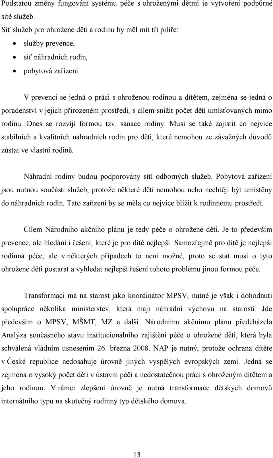 V prevenci se jedná o práci s ohroţenou rodinou a dítětem, zejména se jedná o poradenství v jejich přirozeném prostředí, s cílem sníţit počet dětí umísťovaných mimo rodinu. Dnes se rozvíjí formou tzv.