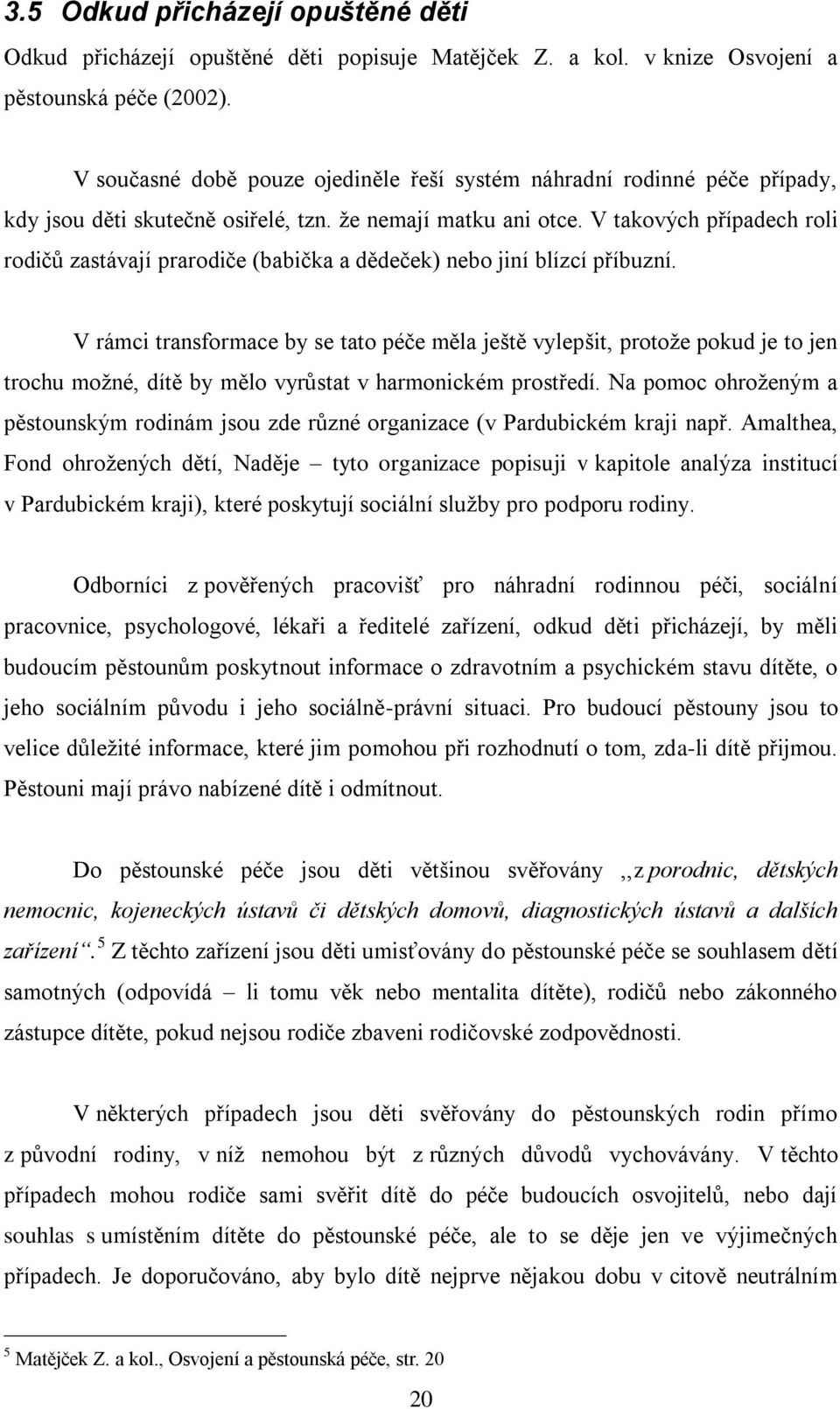 V takových případech roli rodičů zastávají prarodiče (babička a dědeček) nebo jiní blízcí příbuzní.