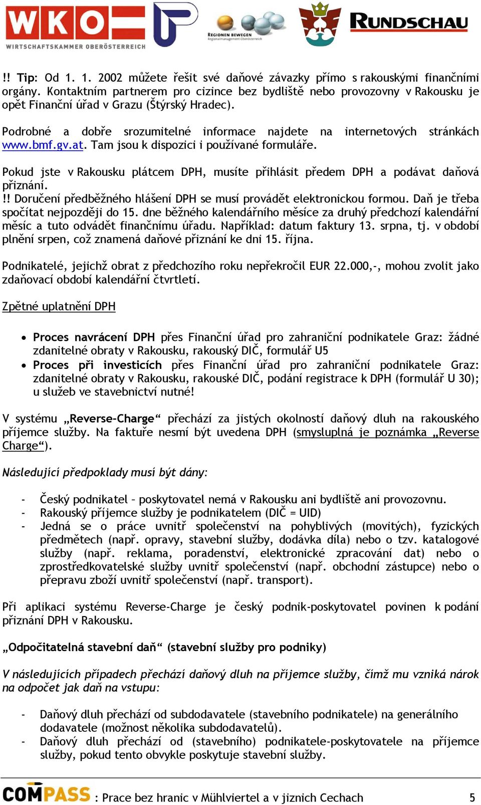 bmf.gv.at. Tam jsou k dispozici i používané formuláře. Pokud jste v Rakousku plátcem DPH, musíte přihlásit předem DPH a podávat daňová přiznání.