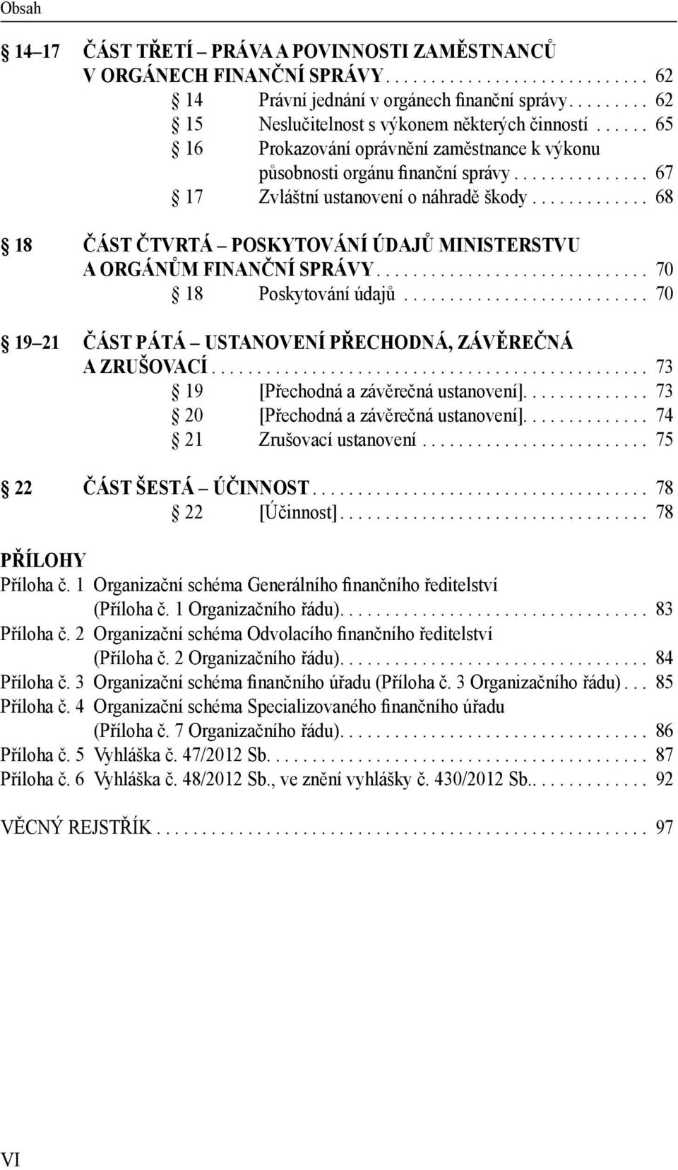 .. 68 18 ČÁST ČTVRTÁ POSKYTOVÁNÍ ÚDAJŮ MINISTERSTVU A ORGÁNŮM FINANČNÍ SPRÁVY... 70 18 Poskytování údajů... 70 19 21 ČÁST PÁTÁ USTANOVENÍ PŘECHODNÁ, ZÁVĚREČNÁ A ZRUŠOVACÍ.