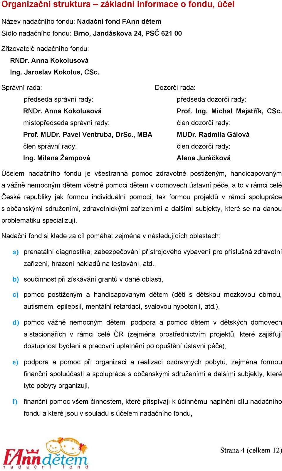 místopředseda správní rady: člen dozorčí rady: Prof. MUDr. Pavel Ventruba, DrSc., MBA MUDr. Radmila Gálová člen správní rady: člen dozorčí rady: Ing.