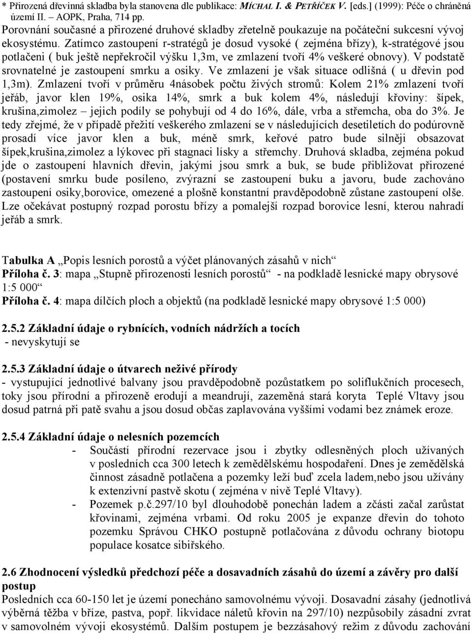 Zatímco zastoupení r-stratégů je dosud vysoké ( zejména břízy), k-stratégové jsou potlačeni ( buk ještě nepřekročil výšku 1,3m, ve zmlazení tvoří 4% veškeré obnovy).