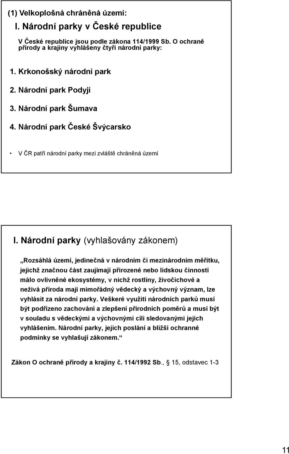 Národní parky (vyhlašovány zákonem) Rozsáhlá území, jedinečná v národním či mezinárodním měřítku, jejichž značnou část zaujímají přirozené nebo lidskou činností málo ovlivněné ekosystémy, v nichž