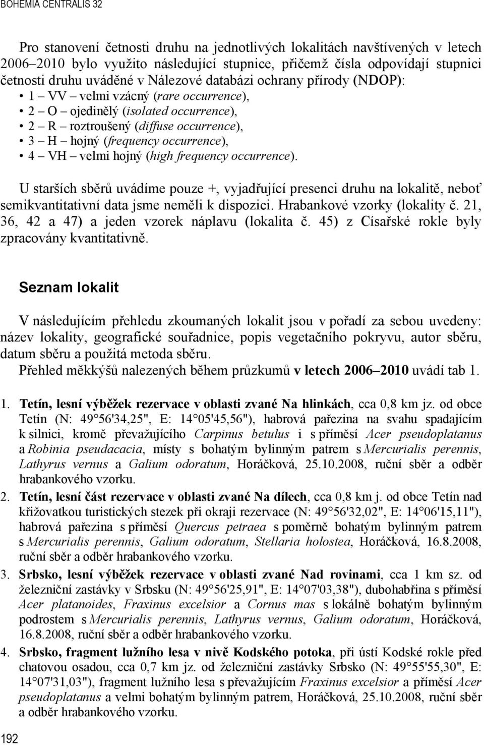 velmi hojný (high frequency occurrence). U starších sb r uvádíme pouze +, vyjad ující presenci druhu na lokalit, nebo semikvantitativní data jsme nem li k dispozici. Hrabankové vzorky (lokality č.