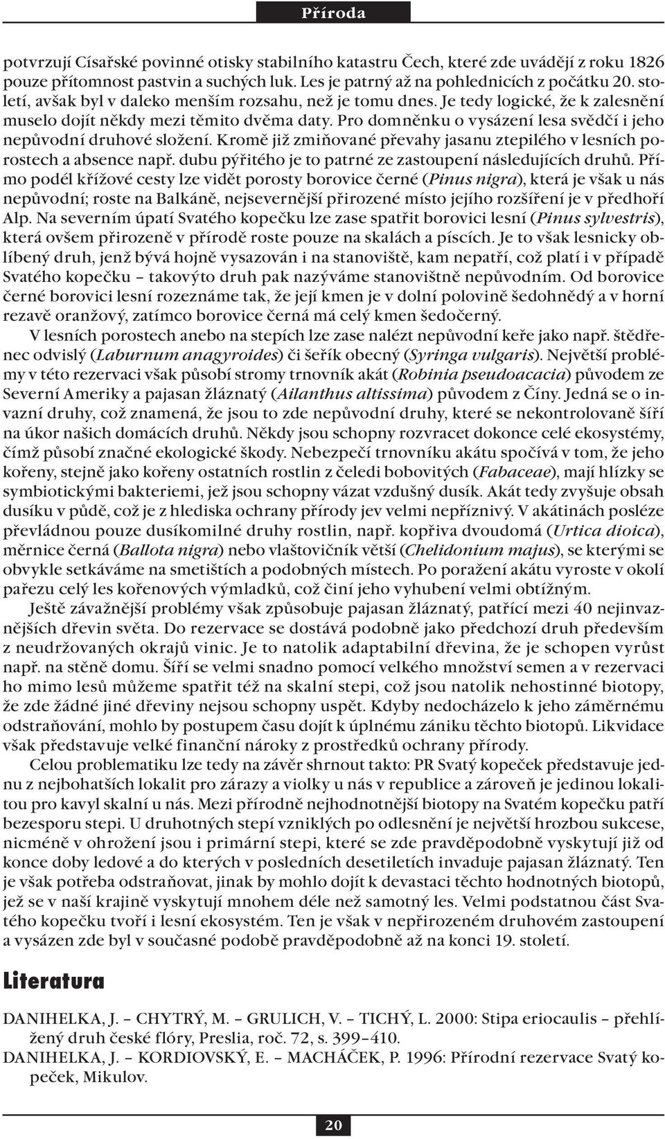 Pro domněnku o vysázení lesa svědčí i jeho nepůvodní druhové složení. Kromě již zmiňované převahy jasanu ztepilého v lesních porostech a absence např.