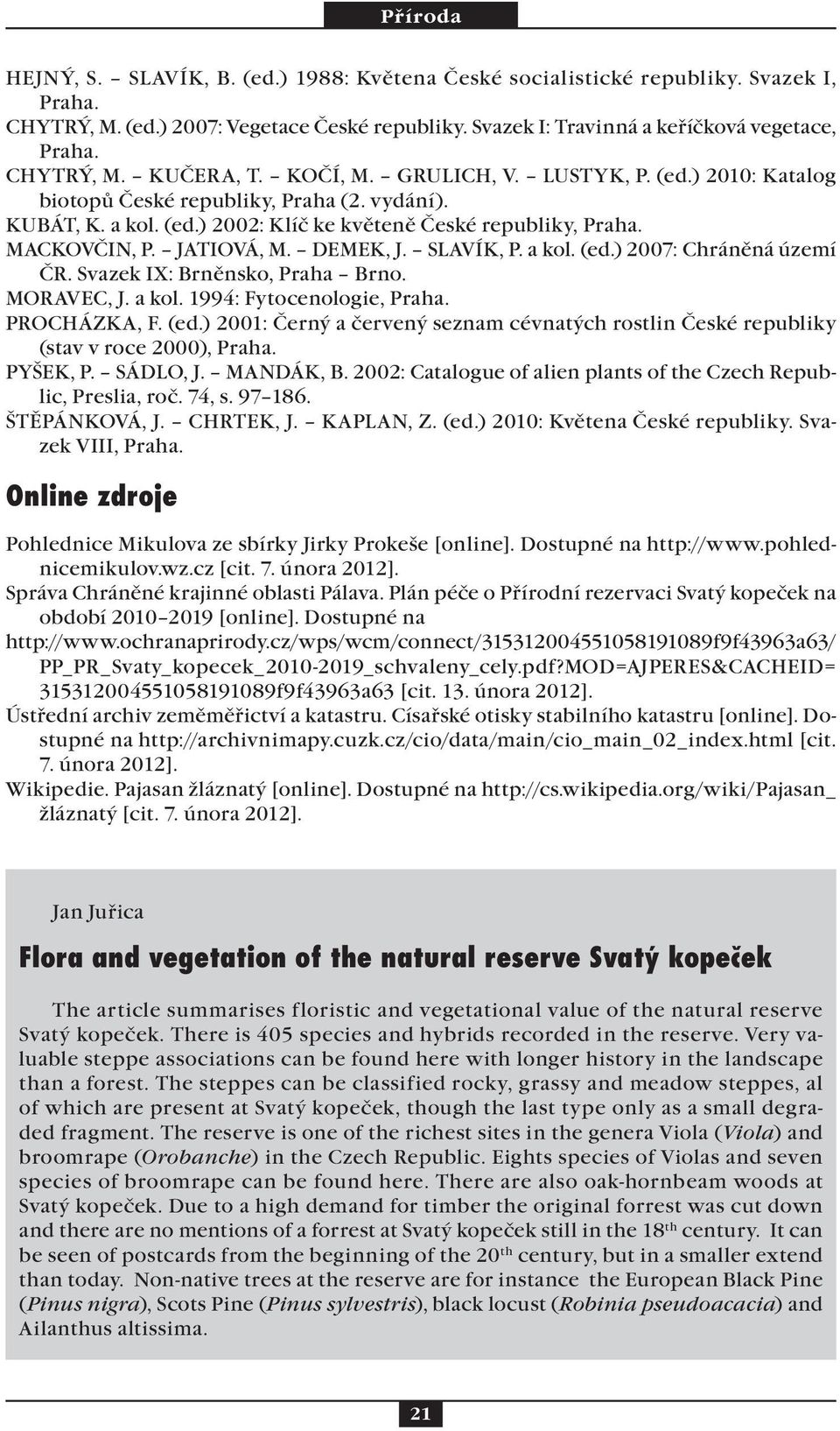 SLAVÍK, P. a kol. (ed.) 2007: Chráněná území ČR. Svazek IX: Brněnsko, Praha Brno. MORAVEC, J. a kol. 1994: Fytocenologie, Praha. PROCHÁZKA, F. (ed.) 2001: Černý a červený seznam cévnatých rostlin České republiky (stav v roce 2000), Praha.