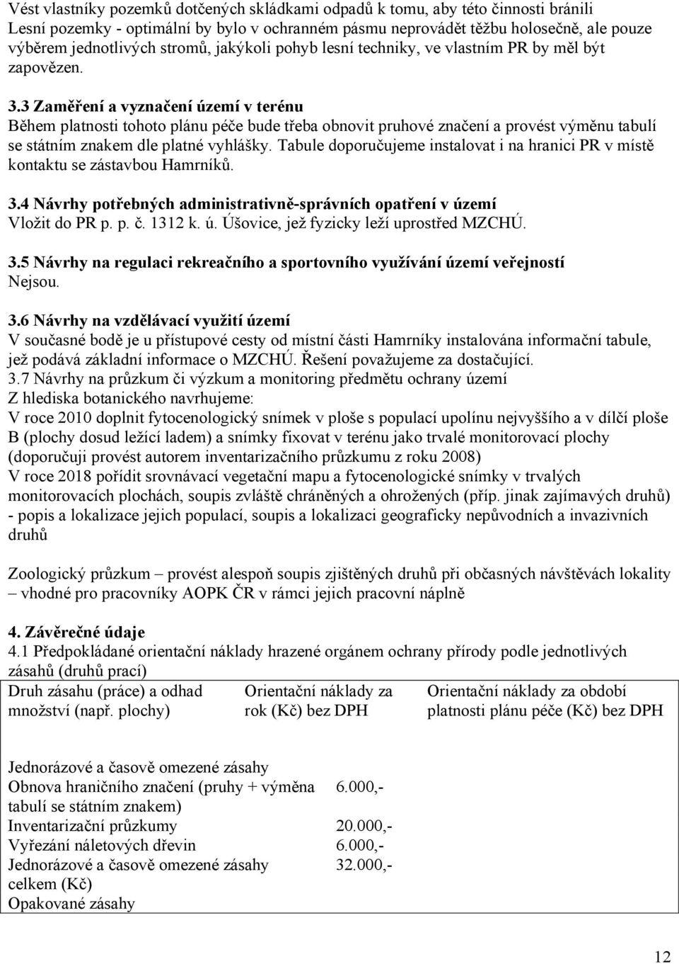 3 Zaměření a vyznačení území v terénu Během platnosti tohoto plánu péče bude třeba obnovit pruhové značení a provést výměnu tabulí se státním znakem dle platné vyhlášky.