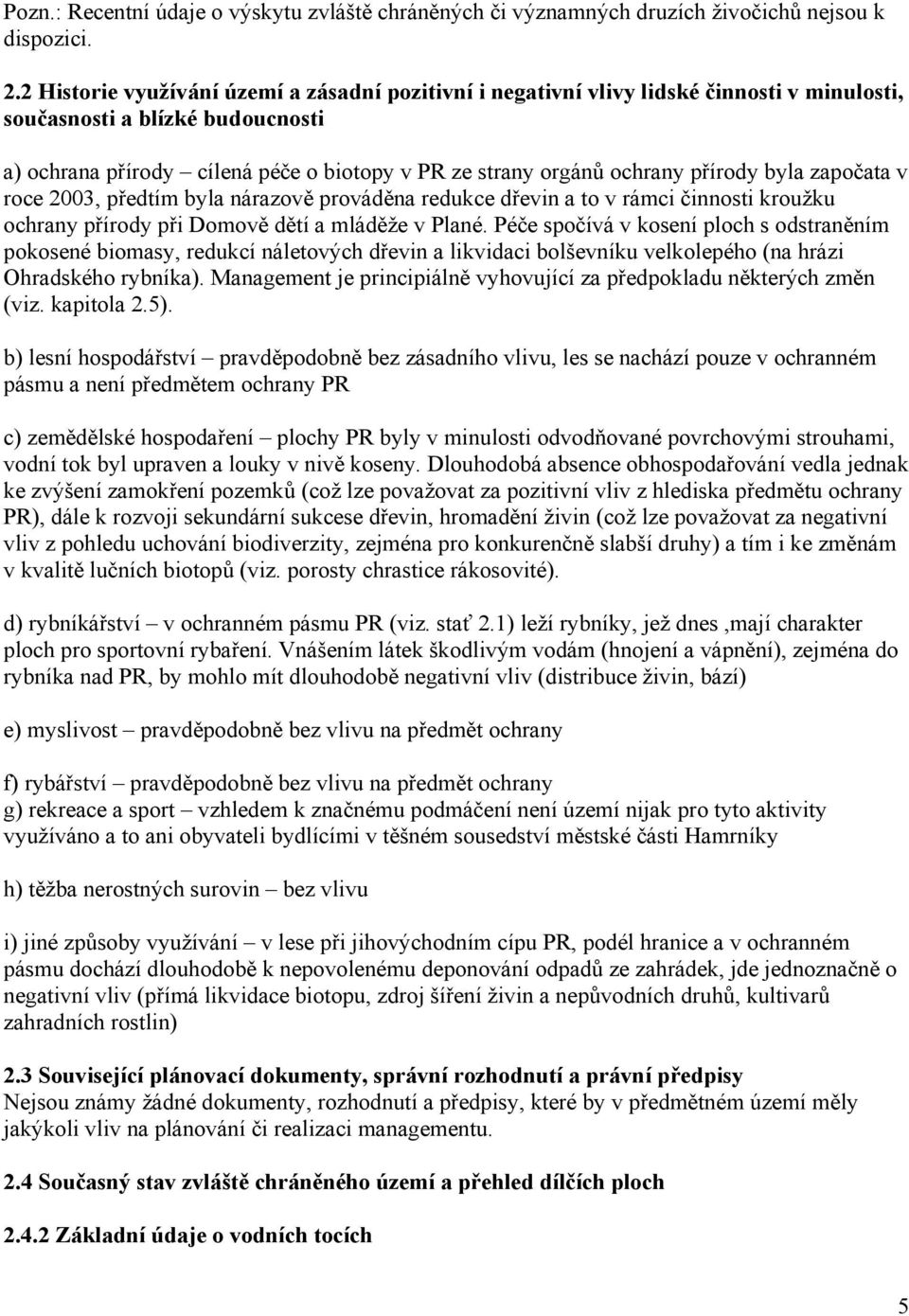 přírody byla započata v roce 2003, předtím byla nárazově prováděna redukce dřevin a to v rámci činnosti kroužku ochrany přírody při Domově dětí a mláděže v Plané.