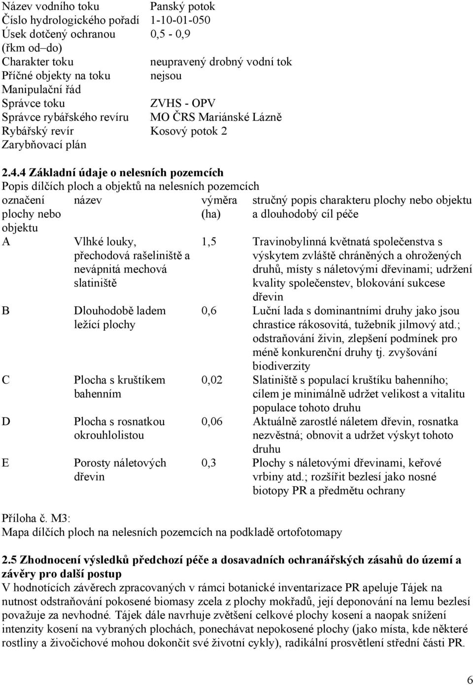 4 Základní údaje o nelesních pozemcích Popis dílčích ploch a objektů na nelesních pozemcích označení plochy nebo objektu název výměra (ha) A B C D E Vlhké louky, přechodová rašeliniště a nevápnitá