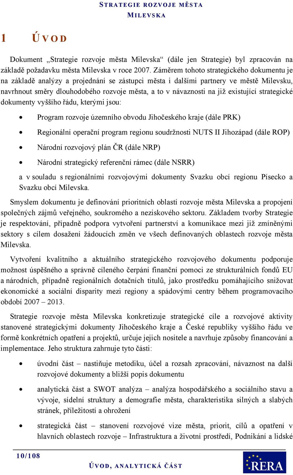 existující strategické dokumenty vyššího řádu, kterými jsou: Program rozvoje územního obvodu Jihočeského kraje (dále PRK) Regionální operační program regionu soudržnosti NUTS II Jihozápad (dále ROP)