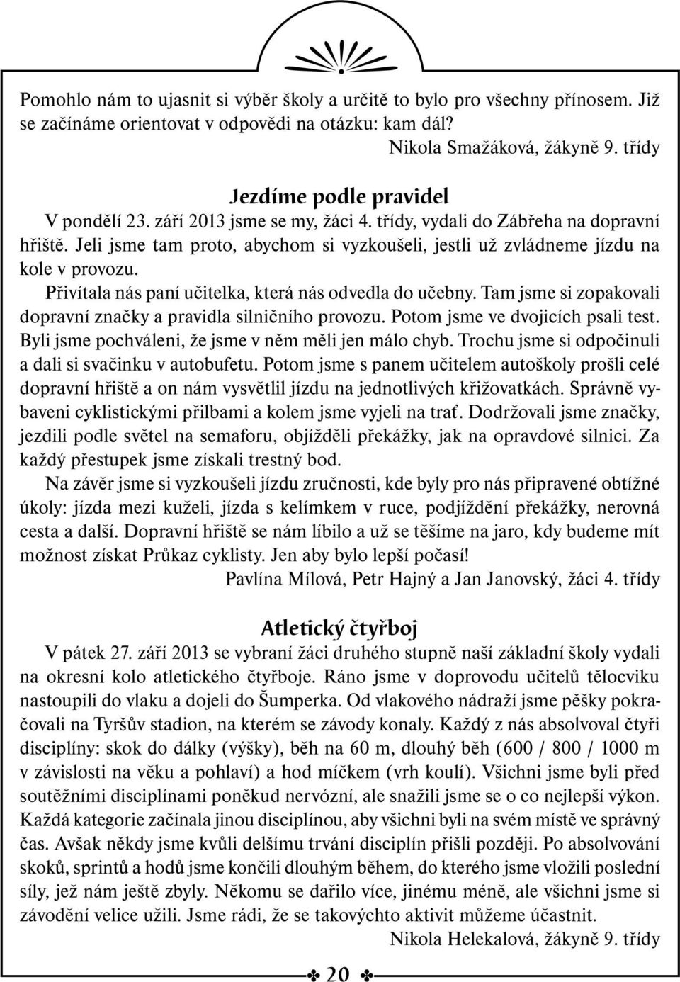 Jeli jsme tam proto, abychom si vyzkoušeli, jestli už zvládneme jízdu na kole v provozu. Přivítala nás paní učitelka, která nás odvedla do učebny.