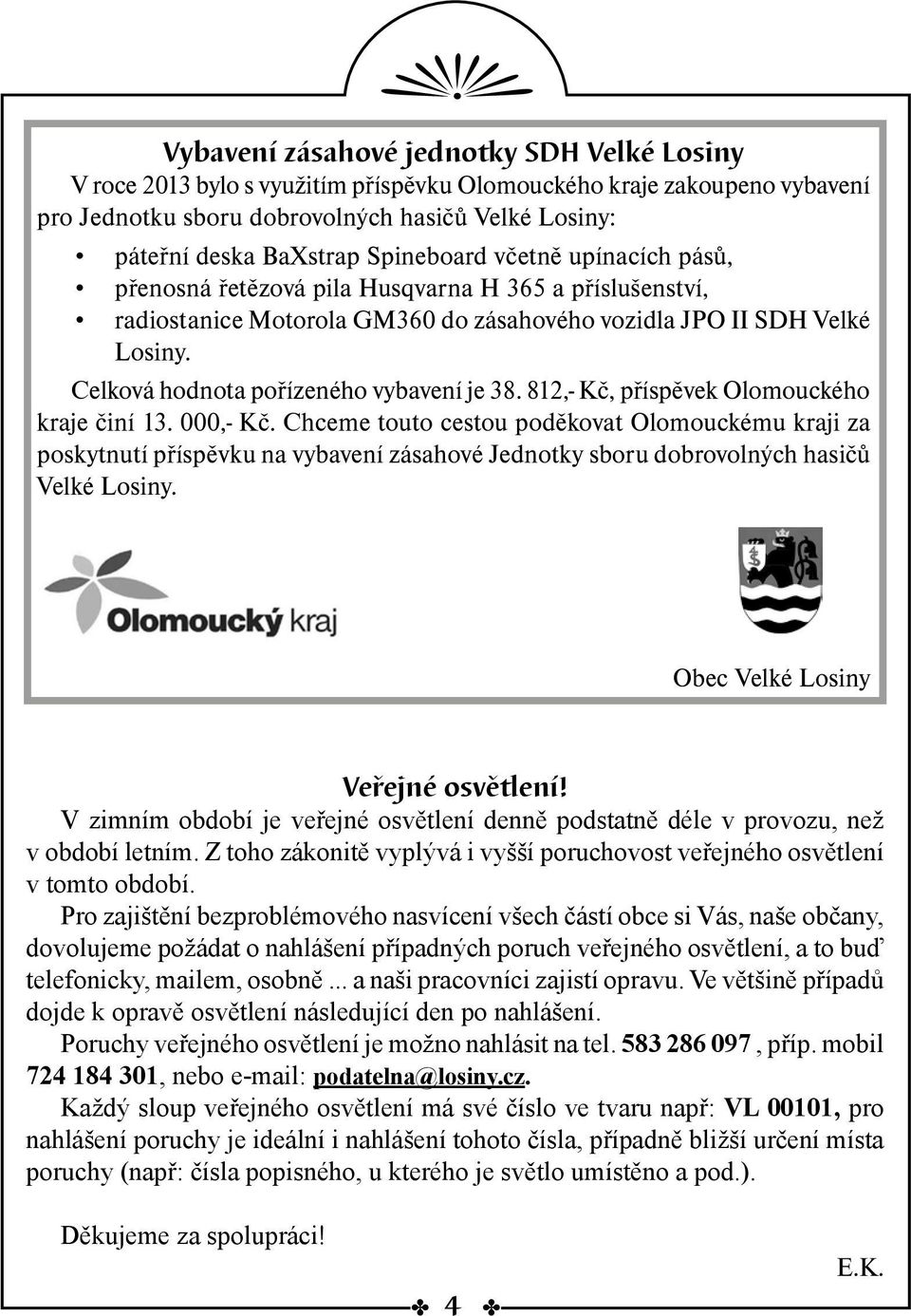 Celková hodnota pořízeného vybavení je 38. 812,- Kč, příspěvek Olomouckého kraje činí 13. 000,- Kč.