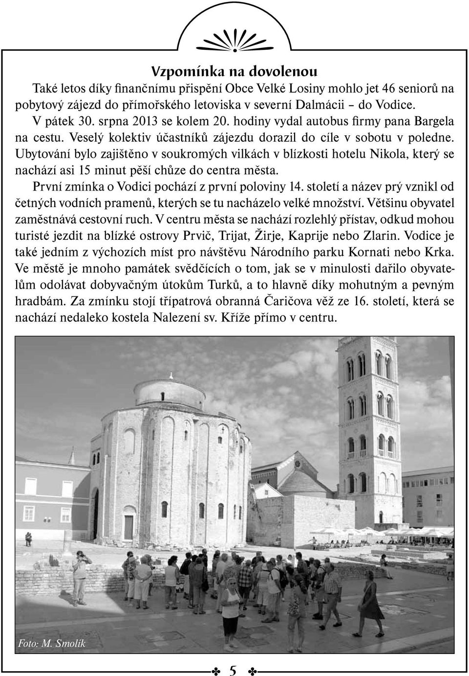 Ubytování bylo zajištěno v soukromých vilkách v blízkosti hotelu Nikola, který se nachází asi 15 minut pěší chůze do centra města. První zmínka o Vodici pochází z první poloviny 14.