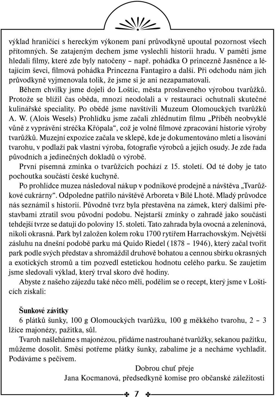 Během chvilky jsme dojeli do Loštic, města proslaveného výrobou tvarůžků. Protože se blížil čas oběda, mnozí neodolali a v restauraci ochutnali skutečné kulinářské speciality.