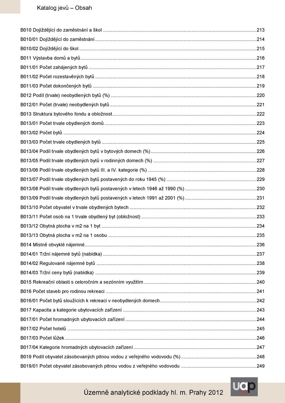 .. 220 B012/01 Počet (trvale) neobydlených bytů... 221 B013 Struktura bytového fondu a obložnost... 222 B013/01 Počet trvale obydlených domů... 223 B013/02 Počet bytů.