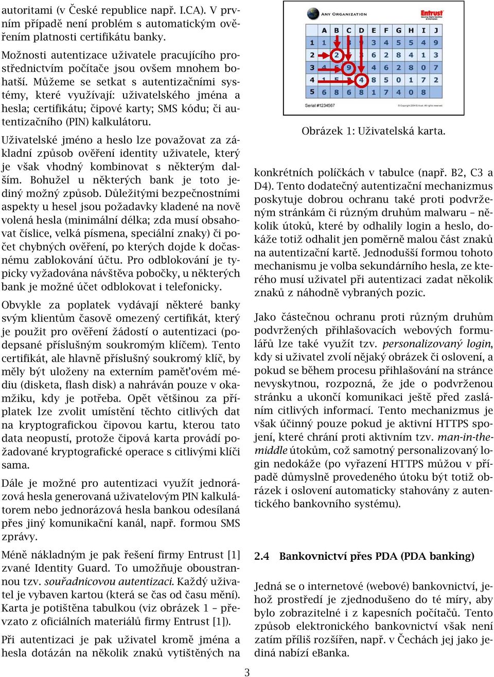 Můžeme se setkat s autentizačními systémy, které využívají: uživatelského jména a hesla; certifikátu; čipové karty; SMS kódu; či autentizačního (PIN) kalkulátoru.