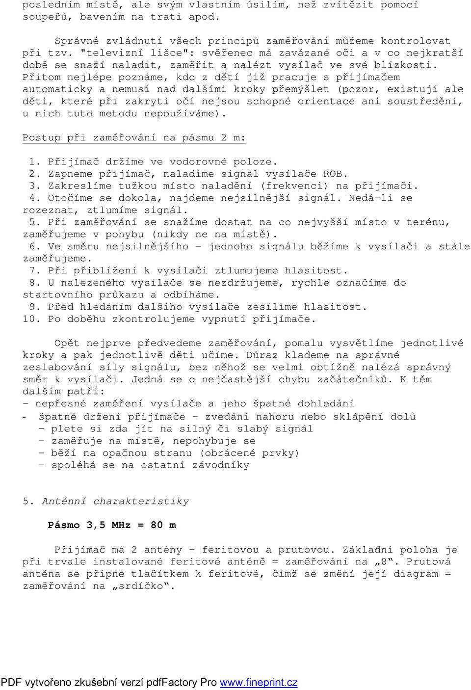 Přitom nejlépe poznáme, kdo z dětí již pracuje s přijímačem automaticky a nemusí nad dalšími kroky přemýšlet (pozor, existují ale děti, které při zakrytí očí nejsou schopné orientace ani soustředění,