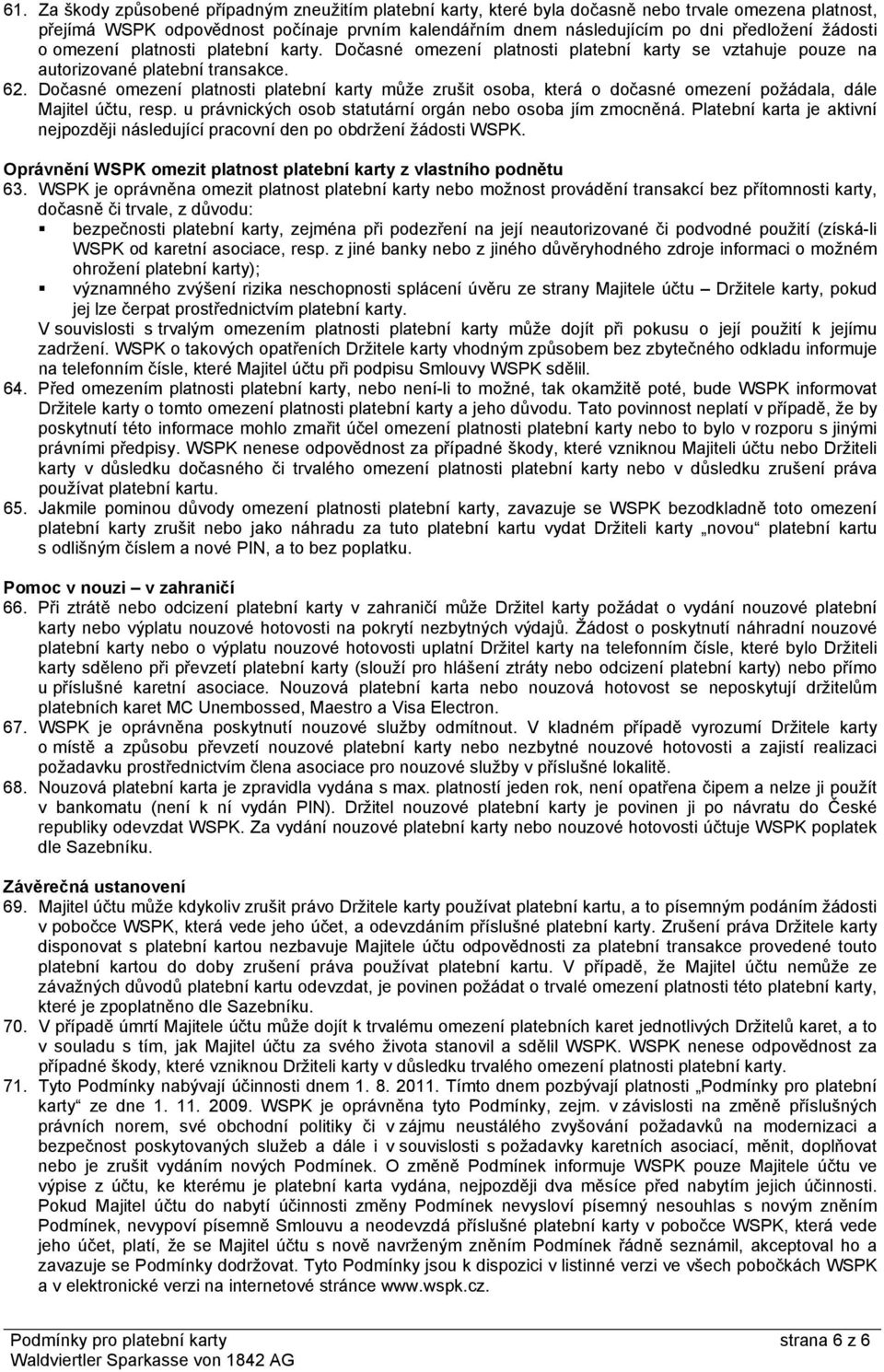 Dočasné omezení platnosti platební karty může zrušit osoba, která o dočasné omezení požádala, dále Majitel účtu, resp. u právnických osob statutární orgán nebo osoba jím zmocněná.