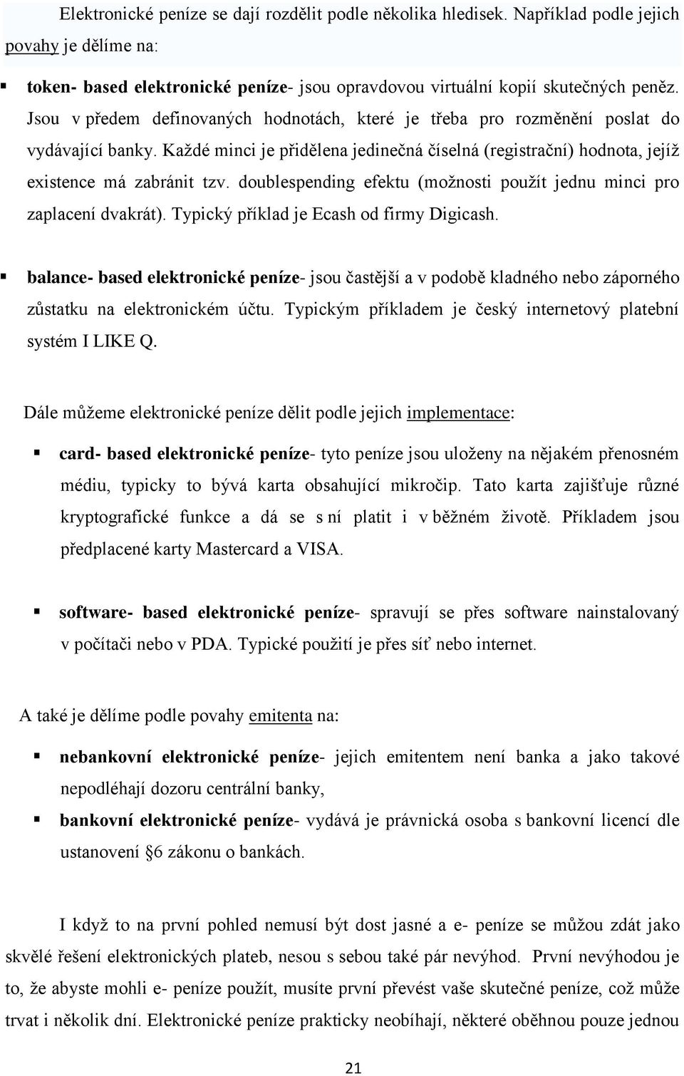 doublespending efektu (moţnosti pouţít jednu minci pro zaplacení dvakrát). Typický příklad je Ecash od firmy Digicash.