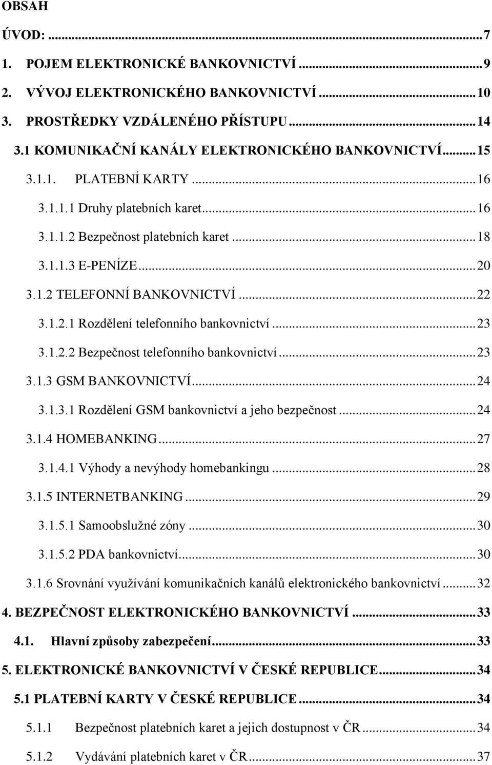 .. 23 3.1.2.2 Bezpečnost telefonního bankovnictví... 23 3.1.3 GSM BANKOVNICTVÍ... 24 3.1.3.1 Rozdělení GSM bankovnictví a jeho bezpečnost... 24 3.1.4 HOMEBANKING... 27 3.1.4.1 Výhody a nevýhody homebankingu.