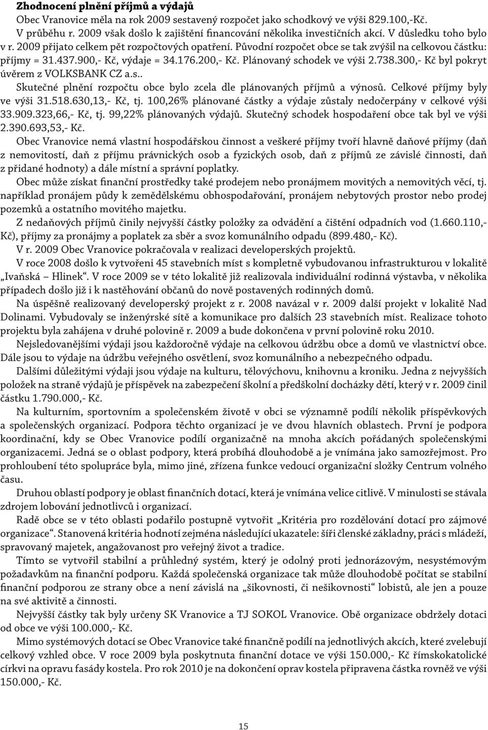 Původní rozpočet obce se tak zvýšil na celkovou částku: příjmy = 31.437.900,- Kč, výdaje = 34.176.200,- Kč. Plánovaný schodek ve výši 2.738.300,- Kč byl pokryt úvěrem z VOLKSBANK CZ a.s.. Skutečné plnění rozpočtu obce bylo zcela dle plánovaných příjmů a výnosů.